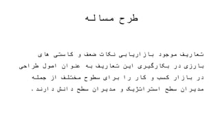 ‫مساله‬ ‫طرح‬
‫ت‬ ‫این‬ ‫بکارگیری‬ ‫در‬ ‫بارزی‬ ‫های‬ ‫کاستی‬ ‫و‬ ‫ضعف‬ ‫نکات‬ ‫بازاریابی‬ ‫موجود‬ ‫تعاریف‬‫به‬ ‫عاریف‬
‫سطح‬ ‫مدیران‬ ‫جمله‬ ‫از‬ ‫مختلف‬ ‫سطوح‬ ‫برای‬ ‫را‬ ‫کار‬ ‫و‬ ‫کسب‬ ‫بازار‬ ‫در‬ ‫طراحی‬ ‫اصول‬ ‫عنوان‬
‫دارند‬ ‫دانش‬ ‫سطح‬ ‫مدیران‬ ‫و‬ ‫استراتژیک‬.
 
