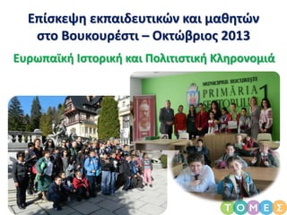 Επίσκεψη εκπαιδευτικών και μαθητών
στο Βουκουρέστι – Οκτώβριος 2013
Ευρωπαϊκή Ιστορική και Πολιτιστική Κληρονομιά
 