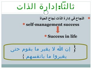 :‫الذات‬ ‫إدارة‬ ‫ثالثا‬
‫الحياة‬ ‫نجاح‬ ‫الذات‬ ‫إدارة‬ ‫في‬ ‫النجاح‬
self-management success
Success in life
}‫حتى‬ ‫بقوم‬ ‫ما‬ ‫يغير‬ ‫ل‬ ‫ا‬ ‫إن‬
‫بانفسهم‬ ‫ما‬ ‫يغيروا‬{
 