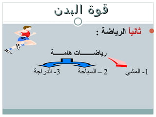 ‫البدن‬ ‫قوة‬‫البدن‬ ‫قوة‬
‫ا‬ً ‫ةثاني‬: ‫الرياضة‬
‫هامــــــة‬ ‫رياضــــــــات‬
1‫المشي‬ -2‫السباحة‬ –3‫الدراجة‬ -
 