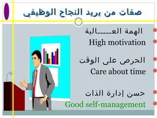 ‫الوظيفي‬ ‫النجاح‬ ‫يريد‬ ‫من‬ ‫صفات‬‫الوظيفي‬ ‫النجاح‬ ‫يريد‬ ‫من‬ ‫صفات‬
‫العـــــالية‬ ‫الهمة‬
High motivation
‫الوقت‬ ‫على‬ ‫الحرص‬
Care about time
‫الذات‬ ‫إدارة‬ ‫حسن‬
Good self-management
 