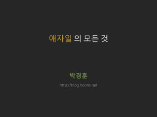 박경훈
애자일 의 모든 것
http://blog.hoons.net
 