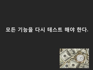 모든 기능을 다시 테스트 해야 한다.
 