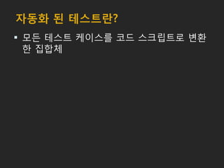 자동화 된 테스트란?
 모든 테스트 케이스를 코드 스크립트로 변환
한 집합체
 