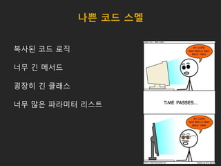 나쁜 코드 스멜
복사된 코드 로직
너무 긴 메서드
굉장히 긴 클래스
너무 많은 파라미터 리스트
 