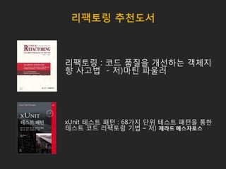 리팩토링 추천도서
리팩토링 : 코드 품질을 개선하는 객체지
향 사고법 - 저)마틴 파울러
xUnit 테스트 패턴 : 68가지 단위 테스트 패턴을 통한
테스트 코드 리팩토링 기법 – 저) 제라드 메스자로스
 