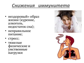 Снижения иммунитета
• нездоровый» образ
жизни (курение,
алкоголь,
недостаток сна);
• неправильное
питание;
• стресс;
• тяж...