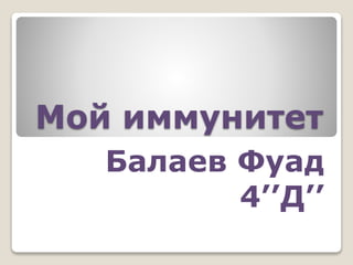 Мой иммунитет
Балаев Фуад
4’’Д’’
 