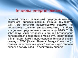 Теплова енергія океану
• Світовий океан - величезний природний колектор
сонячного випромінювання. Різниця температур
між й...