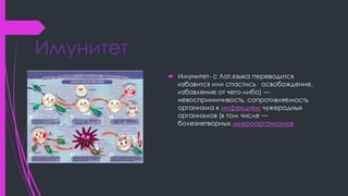 Имунитет
 Имунитет- с Лат.языка переводится
избавится или спастись освобождение,
избавление от чего-либо) —
невосприимчив...
