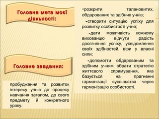 Головне завдання:Головне завдання:
Головна мета моєїГоловна мета моєї
діяльності:діяльності:
-розкрити талановитих,
обдаро...