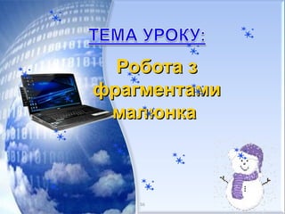 Робота зРобота з
фрагментамифрагментами
малюнкамалюнка
56
 