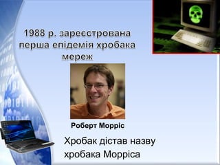 Хробак дістав назву
хробака Морріса
Роберт Морріс
 