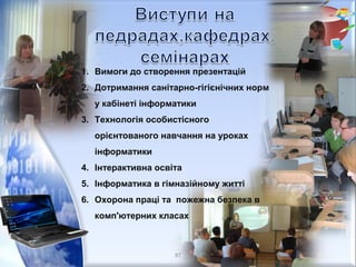 1. Вимоги до створення презентацій
2. Дотримання санітарно-гігієнічних норм
у кабінеті інформатики
3. Технологія особистісного
орієнтованого навчання на уроках
інформатики
4. Інтерактивна освіта
5. Інформатика в гімназійному житті
6. Охорона праці та пожежна безпека в
комп'ютерних класах
87
 