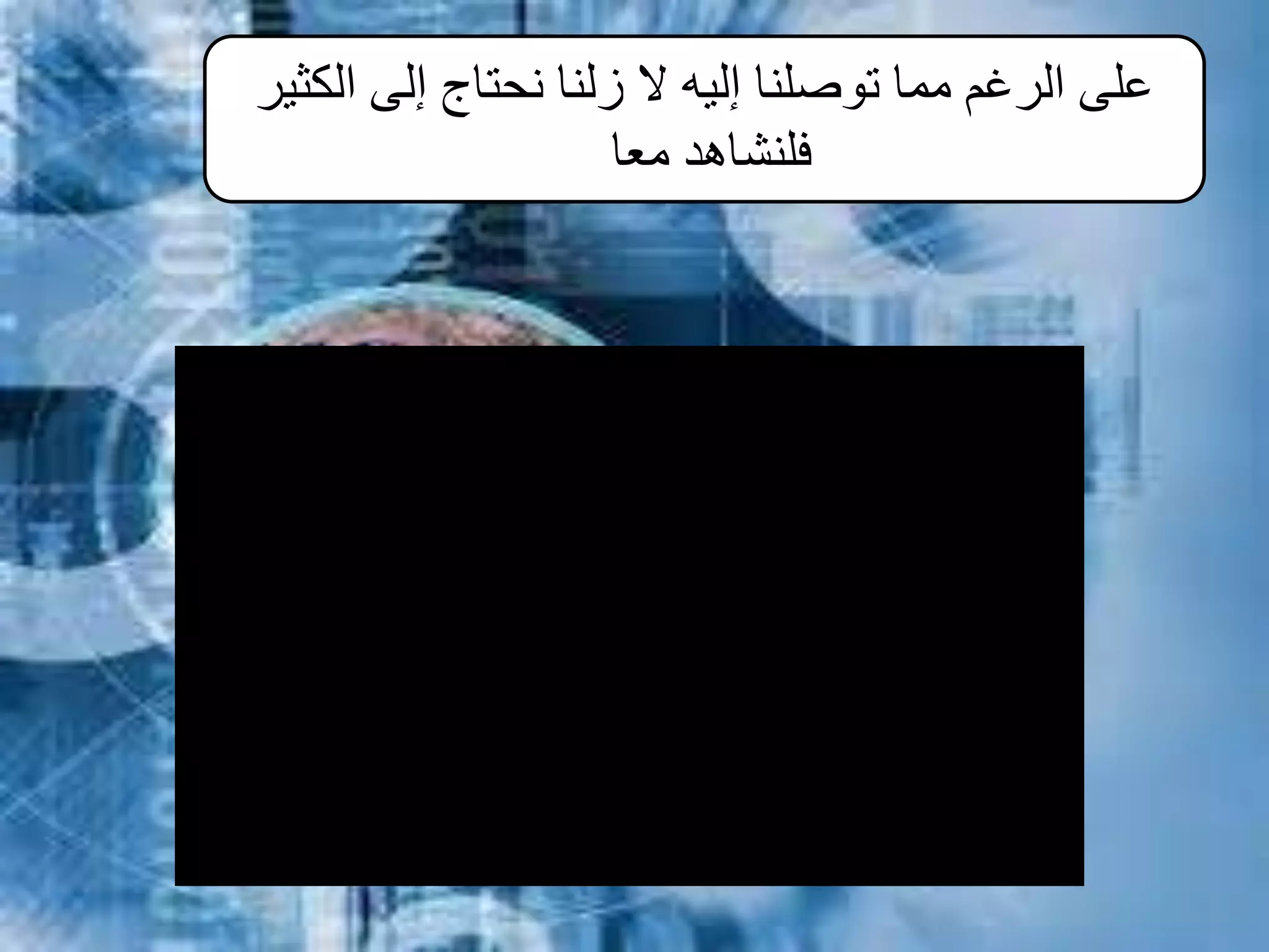 ‫الكثير‬ ‫إلى‬ ‫نحتاج‬ ‫زلنا‬ ‫ال‬ ‫إليه‬ ‫توصلنا‬ ‫مما‬ ‫الرغم‬ ‫على‬
‫معا‬ ‫فلنشاهد‬
 