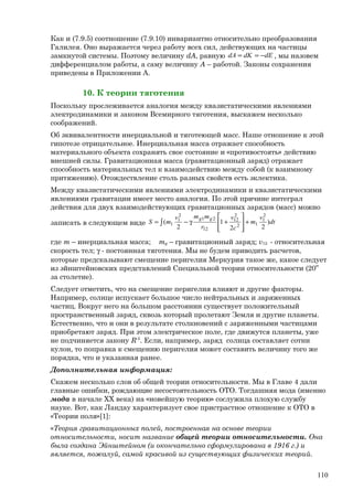 Как и (7.9.5) соотношение (7.9.10) инвариантно относительно преобразования
Галилея. Оно выражается через работу всех сил, действующих на частицы
замкнутой системы. Поэтому величину dA, равную dEdKdA −== , мы назовем
дифференциалом работы, а саму величину A – работой. Законы сохранения
приведены в Приложении А.
10. К теории тяготения
Поскольку прослеживается аналогия между квазистатическими явлениями
электродинамики и законом Всемирного тяготения, выскажем несколько
соображений.
Об эквивалентности инерциальной и тяготеющей масс. Наше отношение к этой
гипотезе отрицательное. Инерциальная масса отражает способность
материального объекта сохранять свое состояние и «противостоять» действию
внешней силы. Гравитационная масса (гравитационный заряд) отражает
способность материальных тел к взаимодействию между собой (к взаимному
притяжению). Отождествление столь разных свойств есть эклектика.
Между квазистатическими явлениями электродинамики и квазистатическими
явлениями гравитации имеет место аналогия. По этой причине интеграл
действия для двух взаимодействующих гравитационных зарядов (масс) можно
записать в следующем виде ∫ +








+γ−= dt
v
m
c
v
r
mmv
mS
gg
)
22
1
2
(
2
1
12
2
12
12
21
2
1
1
где m – инерциальная масса; mg – гравитационный заряд; v12 - относительная
скорость тел; γ - постоянная тяготения. Мы не будем приводить расчетов,
которые предсказывают смещение перигелия Меркурия такое же, какое следует
из эйнштейновских представлений Специальной теории относительности (20”
за столетие).
Следует отметить, что на смещение перигелия влияют и другие факторы.
Например, солнце испускает большое число нейтральных и заряженных
частиц. Вокруг него на большом расстоянии существует положительный
пространственный заряд, сквозь который пролетают Земля и другие планеты.
Естественно, что и они в результате столкновений с заряженными частицами
приобретают заряд. При этом электрическое поле, где движутся планеты, уже
не подчиняется закону R-2
. Если, например, заряд солнца составляет сотни
кулон, то поправка к смещению перигелия может составить величину того же
порядка, что и указанная ранее.
Дополнительная информация:
Скажем несколько слов об общей теории относительности. Мы в Главе 4 дали
главные ошибки, рождающие несостоятельность ОТО. Тогдашняя мода (именно
мода в начале ХХ века) на «новейшую теорию» сослужила плохую службу
науке. Вот, как Ландау характеризует свое пристрастное отношение к ОТО в
«Теории поля»[1]:
«Теория гравитационных полей, построенная на основе теории
относительности, носит название общей теории относительности. Она
была создана Эйнштейном (и окончательно сформулирована в 1916 г.) и
является, пожалуй, самой красивой из существующих физических теорий.
110
 