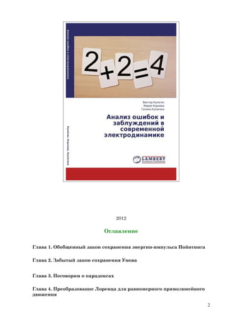 2012
Оглавление
Глава 1. Обобщенный закон сохранения энергии-импульса Пойнтинга
Глава 2. Забытый закон сохранения Умова
Глава 3. Поговорим о парадоксах
Глава 4. Преобразование Лоренца для равномерного прямолинейного
движения
2
 