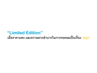 “Limited Edition”
เมื่อราคาแพง และความยากลาบากในการรอคอยเป็นเรื่อง “สนุก”
 