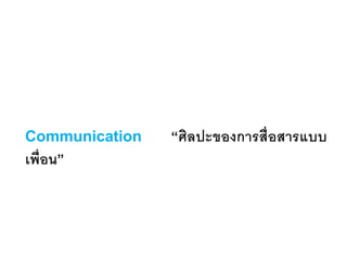 Communication “ศิลปะของการสื่อสารแบบ
เพื่อน”
 