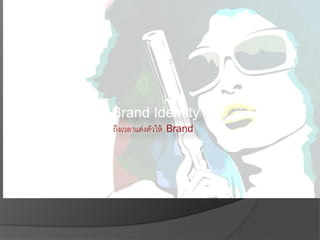 ถึงเวลาแต่งตัวให้ Brand
Brand Identity
 
