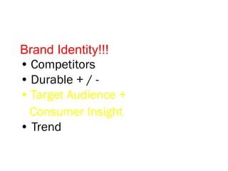Brand Identity!!!
• Competitors
• Durable + / -
• Target Audience +
Consumer Insight
• Trend
 