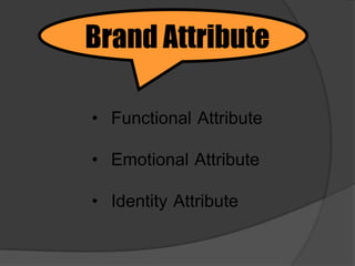 • Functional Attribute
• Emotional Attribute
• Identity Attribute
Brand Attribute
 