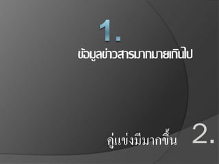 ข้อมูลข่าวสารมากมายเกินไป
2.คู่แข่งมีมากขึ้น
 