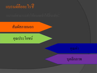 แบรนด์คืออะไร?
แบรนด์สามารถทาให้คนจดจาได้สี่ระดับ:
สัมผัสภายนอก
คุณประโยชน์
คุณค่า
บุคลิกภาพ
 