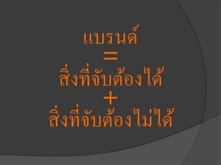 แบรนด์
=
สิ่งที่จับต้องได้
+
สิ่งที่จับต้องไม่ได้
 