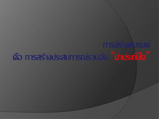 การสร้างแบรนด์
คือ การสร้างประสบการณ์รวมอัน “น่าประทับใจ”
 