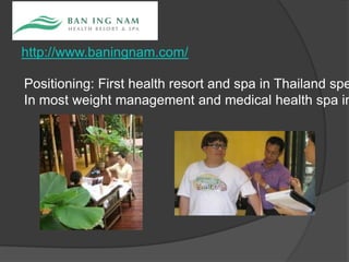 http://www.baningnam.com/
Positioning: First health resort and spa in Thailand spe
In most weight management and medical health spa in
 
