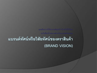 คุณต้องการให้แบรนด์คุณก้าวไกลไปถึงไหน
อะไรคือเป้ าหมายสาหรับแบรนด์ของคุณ
 