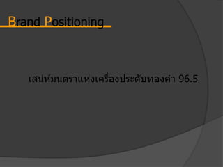 Brand Positioning
เสน่ห์มนตราแห่งเครื่องประดับทองคา 96.5
 