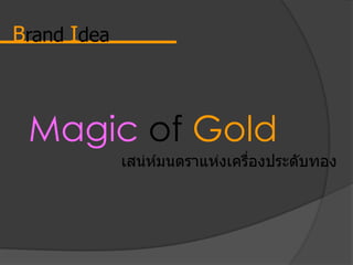 Brand Idea
Magic of Gold
เสน่ห์มนตราแห่งเครื่องประดับทอง
 