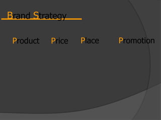 Brand Strategy
Product Price Place Promotion
 