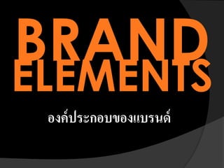 BRAND
ELEMENTS
องค์ประกอบของแบรนด์
 
