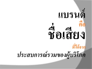 แบรนด์
คือ
ชื่อเสียง
ที่ได้จาก
ประสบการณ์รวมของผู้บริโภค
 