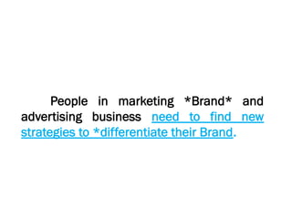 People in marketing *Brand* and
advertising business need to find new
strategies to *differentiate their Brand.
 