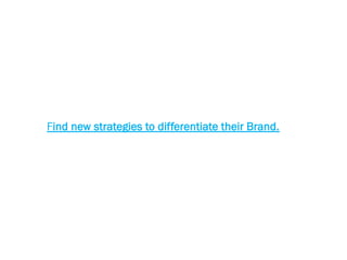 Find new strategies to differentiate their Brand.
 