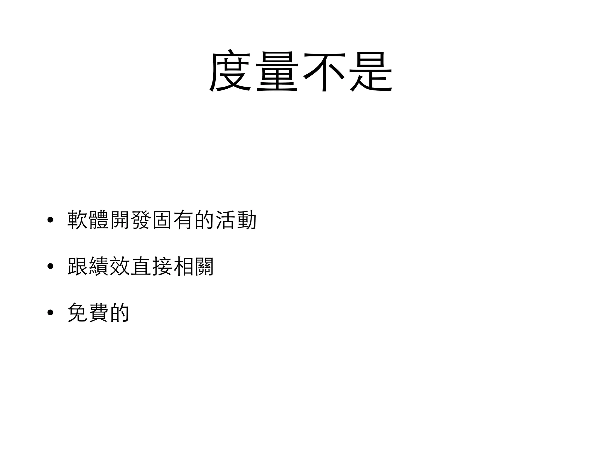 度量不是
• 軟體開發固有的活動
• 跟績效直接相關
• 免費的
 