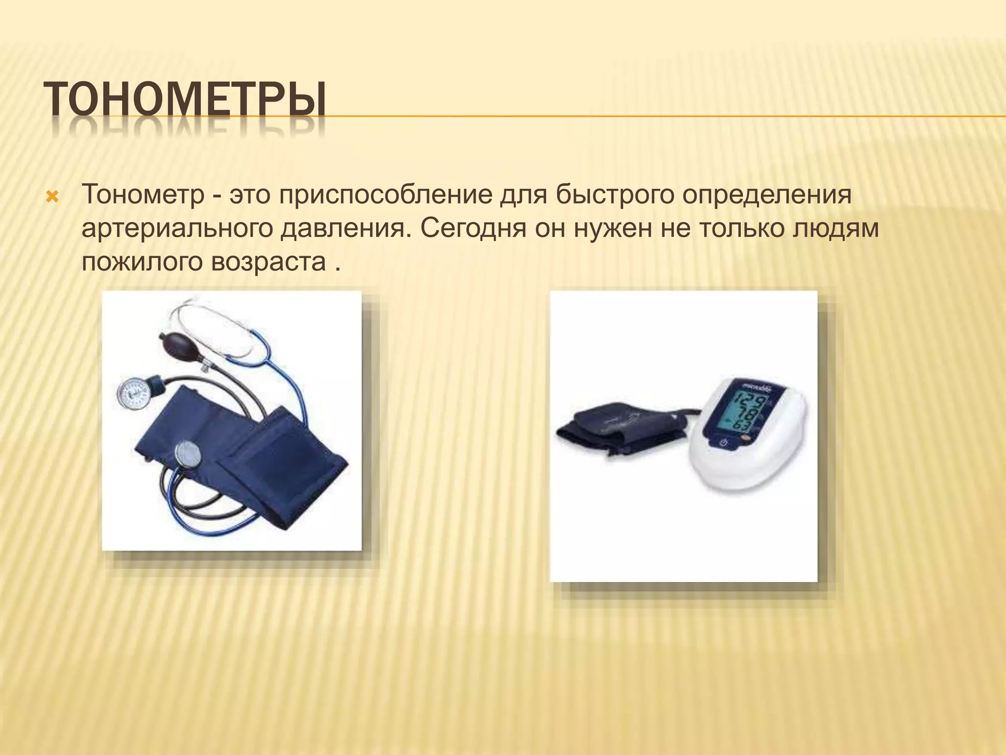 ТОНОМЕТРЫ
 Тонометр - это приспособление для быстрого определения
артериального давления. Сегодня он нужен не только людям
пожилого возраста .
 