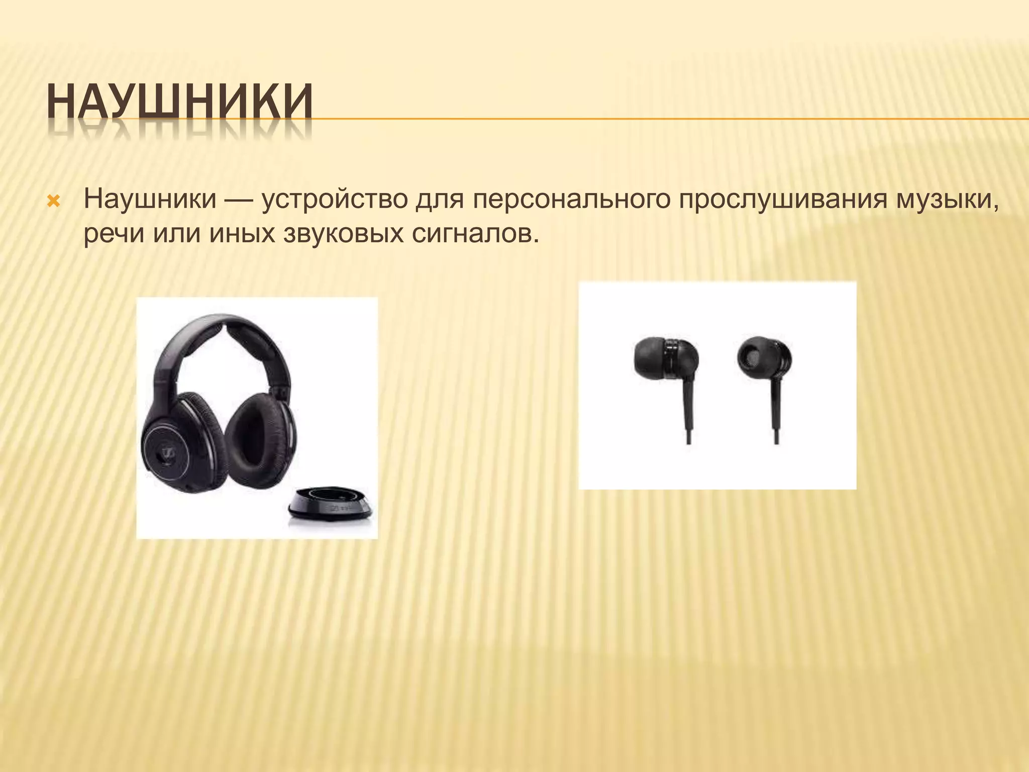 НАУШНИКИ
 Наушники — устройство для персонального прослушивания музыки,
речи или иных звуковых сигналов.
 