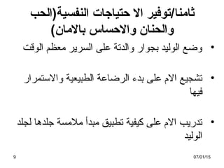 ‫ثا‬‫من‬/‫ا‬‫النفسية)الحب‬ ‫حتياجات‬ ‫ال‬ ‫توفير‬
(‫بالمان‬ ‫والحساس‬ ‫والحنان‬
•‫الوقت‬ ‫معظم‬ ‫السرير‬ ‫على‬ ‫والدتة‬ ‫بجوار‬ ‫الوليد‬ ‫وضع‬
•‫والتستمرار‬ ‫الطبيعية‬ ‫الرضاعة‬ ‫بدء‬ ‫على‬ ‫ال م‬ ‫تشجيع‬
‫فيها‬
•‫لجلد‬ ‫جلدها‬ ‫ملمسة‬ ‫مبدأ‬ ‫تطبيق‬ ‫كيفية‬ ‫على‬ ‫ال م‬ ‫تدريب‬
‫الوليد‬
07/01/159
 