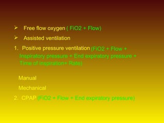  Free flow oxygen
 Assisted ventilation
1. Positive pressure ventilation
Manual
Mechanical
2. CPAP
( FiO2 + Flow)
(FiO2 ...