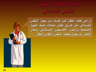 ‫جهاز‬ ‫امن‬ ‫الطفل‬ ‫رفطـام‬‫جهاز‬ ‫امن‬ ‫الطفل‬ ‫رفطـام‬
‫الصناعي‬ ‫التنفس‬‫الصناعي‬ ‫التنفس‬
‫ي‬‫ي‬ُُ‫التنفس‬ ‫جهاز‬ ‫امـن‬ ‫رفصـله‬ ‫قبـل‬ ‫الطفـل‬ ‫رفطام‬ ‫راعـى‬‫التنفس‬ ‫جهاز‬ ‫امـن‬ ‫رفصـله‬ ‫قبـل‬ ‫الطفـل‬ ‫رفطام‬ ‫راعـى‬
‫الصـناع‬‫الصـناع‬‫ي‬‫ي‬‫الجهاز‬ ‫ضبط‬ ‫امعدلت‬ ‫تقليـل‬ ‫طريـق‬ ‫عـن‬‫الجهاز‬ ‫ضبط‬ ‫امعدلت‬ ‫تقليـل‬ ‫طريـق‬ ‫عـن‬
‫)الضغــط‬‫)الضغــط‬‫و‬‫و‬‫ترسكيــز‬‫ترسكيــز‬‫المستنشق‬ ‫السكســجين‬‫المستنشق‬ ‫السكســجين‬‫وامعدل‬‫وامعدل‬
‫تدريجي‬ ‫التنفس‬‫تدريجي‬ ‫التنفس‬ًً‫التلقائ‬ ‫التنفس‬ ‫لتحفيز‬ (‫ا‬‫التلقائ‬ ‫التنفس‬ ‫لتحفيز‬ (‫ا‬‫ي‬‫ي‬‫للطفل‬‫للطفل‬
33
 