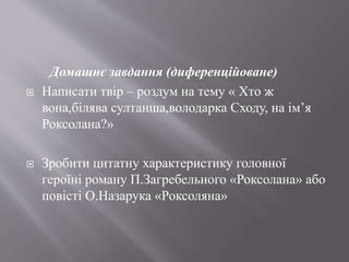 Домашнє завдання (диференційоване)
 Написати твір – роздум на тему « Хто ж
вона,білява султанша,володарка Сходу, на ім’я
...