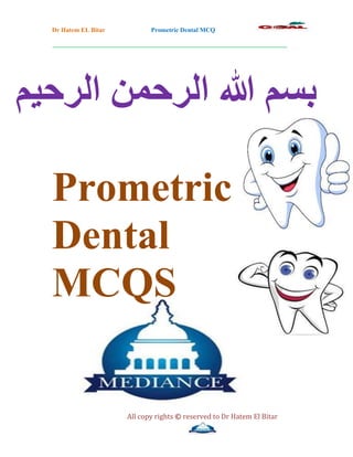 Dr Hatem EL Bitar Prometric Dental MCQ
__________________________________________________________________________
All copy rights © reserved to Dr Hatem El Bitar
‫الرحيم‬ ‫الرحمن‬ ‫هللا‬ ‫بسم‬
Prometric
Dental
MCQS
 