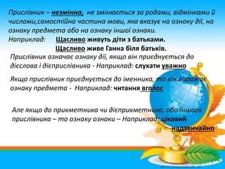 Прислівник – незмінна, не змінюється за родами, відмінками й
числами,самостійна частина мови, яка вказує на ознаку дії, на...
