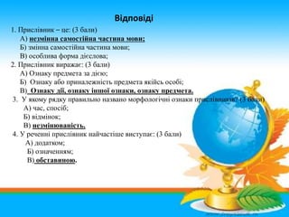 1. Прислівник – це: (3 бали)
А) незмінна самостійна частина мови;
Б) змінна самостійна частина мови;
В) особлива форма діє...