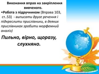 Виконання вправ на закріплення
вивченого.
•Робота з підручником (Вправа 103,
ст..53) - виписати друге речення і
підкреслит...